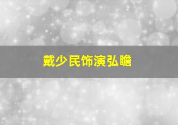 戴少民饰演弘瞻