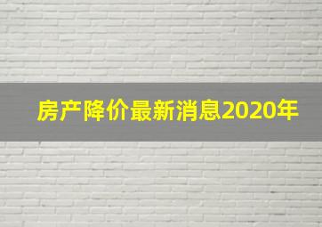 房产降价最新消息2020年