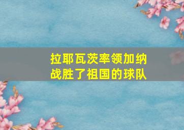 拉耶瓦茨率领加纳战胜了祖国的球队