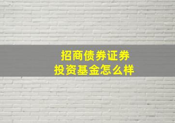 招商债券证券投资基金怎么样