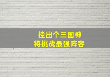 挂出个三国神将挑战最强阵容