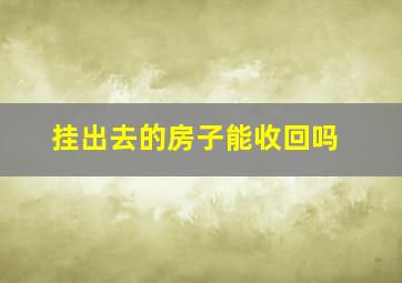 挂出去的房子能收回吗