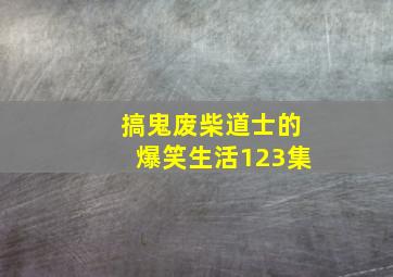 搞鬼废柴道士的爆笑生活123集