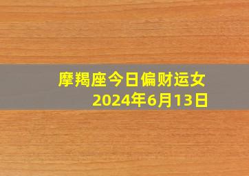 摩羯座今日偏财运女2024年6月13日