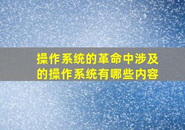 操作系统的革命中涉及的操作系统有哪些内容