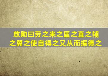 放勋曰劳之来之匡之直之辅之翼之使自得之又从而振德之