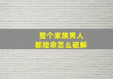 整个家族男人都短命怎么破解