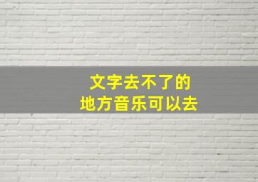 文字去不了的地方音乐可以去