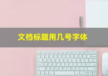 文档标题用几号字体