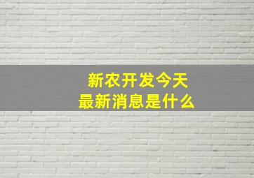 新农开发今天最新消息是什么