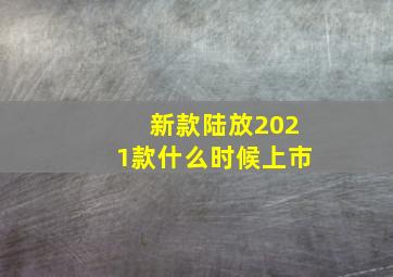 新款陆放2021款什么时候上市