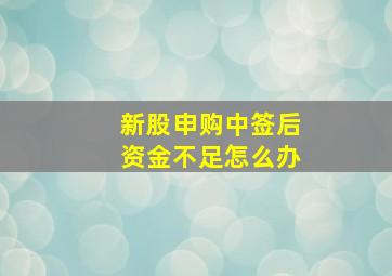 新股申购中签后资金不足怎么办