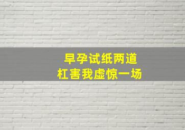 早孕试纸两道杠害我虚惊一场