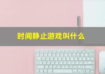 时间静止游戏叫什么