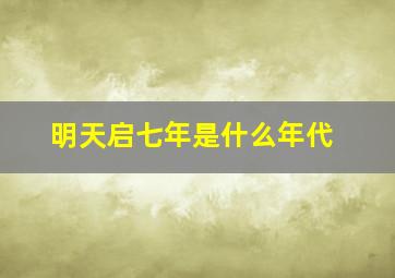 明天启七年是什么年代