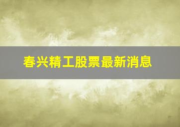 春兴精工股票最新消息