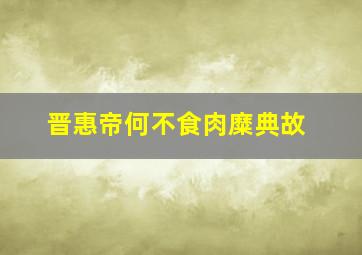 晋惠帝何不食肉糜典故