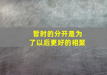 暂时的分开是为了以后更好的相聚