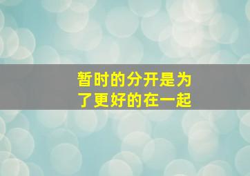 暂时的分开是为了更好的在一起