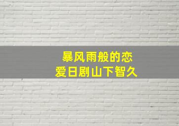 暴风雨般的恋爱日剧山下智久