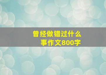 曾经做错过什么事作文800字