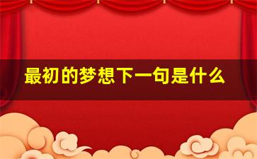 最初的梦想下一句是什么