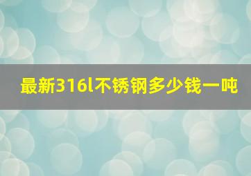 最新316l不锈钢多少钱一吨