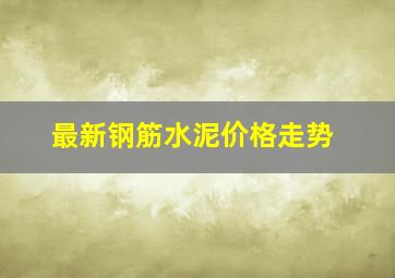 最新钢筋水泥价格走势