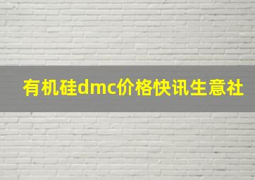 有机硅dmc价格快讯生意社