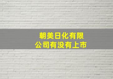 朝美日化有限公司有没有上市