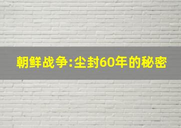 朝鲜战争:尘封60年的秘密