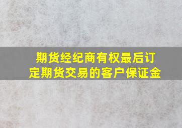 期货经纪商有权最后订定期货交易的客户保证金