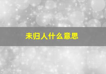 未归人什么意思