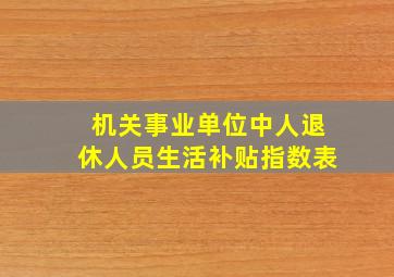 机关事业单位中人退休人员生活补贴指数表