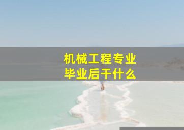 机械工程专业毕业后干什么