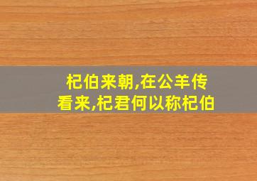 杞伯来朝,在公羊传看来,杞君何以称杞伯