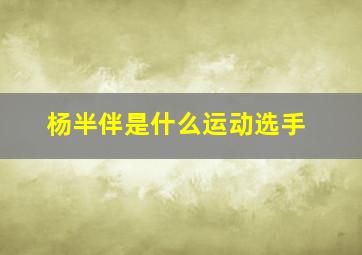 杨半伴是什么运动选手