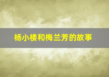 杨小楼和梅兰芳的故事