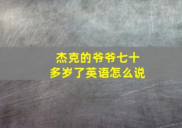 杰克的爷爷七十多岁了英语怎么说