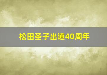 松田圣子出道40周年