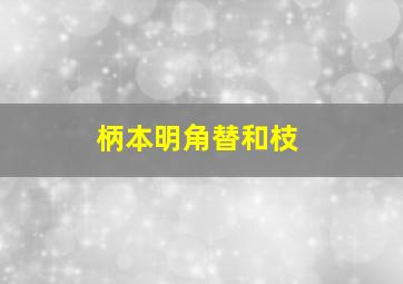 柄本明角替和枝