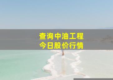 查询中油工程今日股价行情