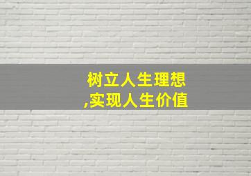 树立人生理想,实现人生价值