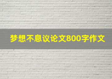 梦想不息议论文800字作文