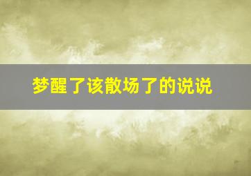 梦醒了该散场了的说说