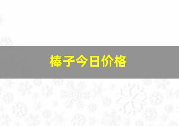 棒子今日价格