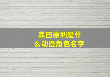 森田惠利是什么动漫角色名字