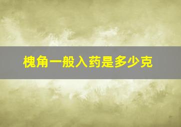 槐角一般入药是多少克