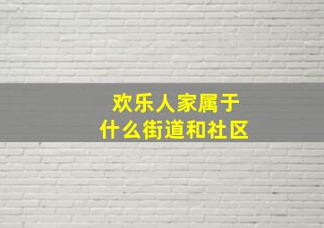 欢乐人家属于什么街道和社区