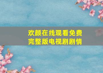 欢颜在线观看免费完整版电视剧剧情